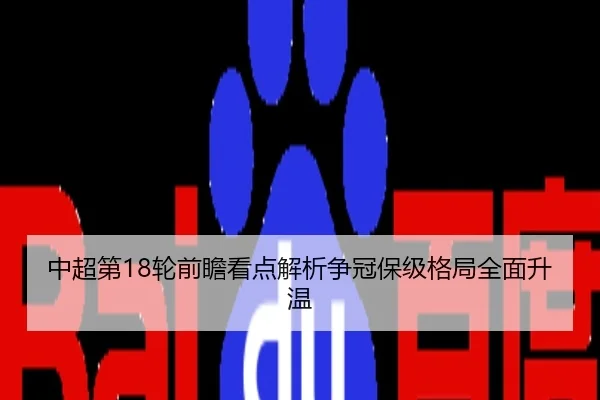 中超第18轮前瞻看点解析争冠保级格局全面升温