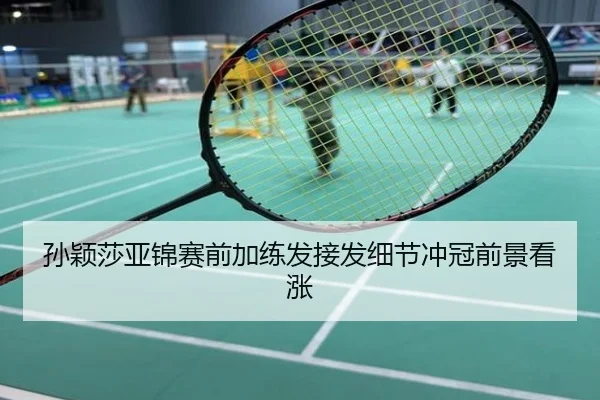 孙颖莎亚锦赛前加练发接发细节冲冠前景看涨