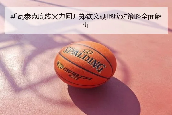 斯瓦泰克底线火力回升郑钦文硬地应对策略全面解析