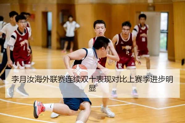 李月汝海外联赛连续双十表现对比上赛季进步明显